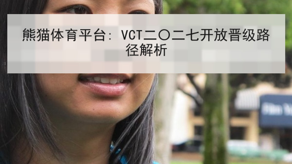 熊猫体育平台: VCT二〇二七开放晋级路径解析 熊猫体育平台: VCT二〇二七开放晋级路径解析